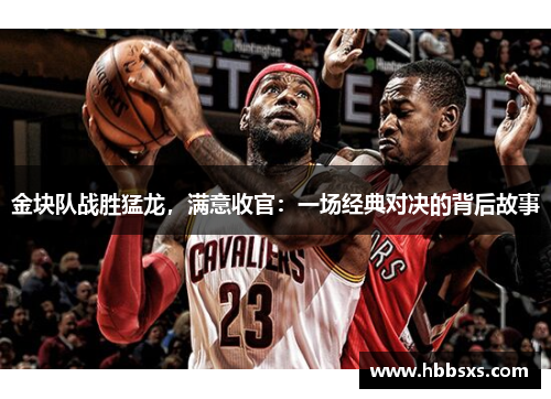 金块队战胜猛龙，满意收官：一场经典对决的背后故事