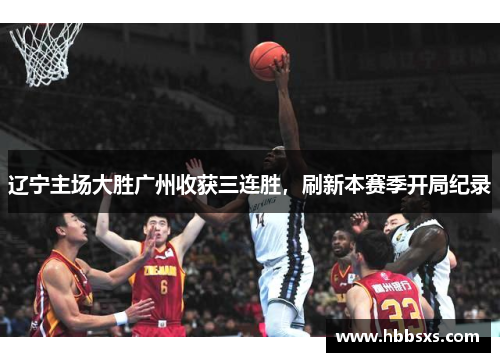 辽宁主场大胜广州收获三连胜，刷新本赛季开局纪录