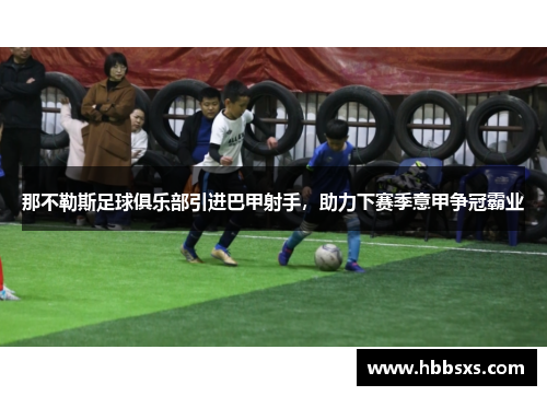 那不勒斯足球俱乐部引进巴甲射手，助力下赛季意甲争冠霸业
