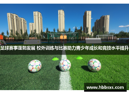 足球赛事蓬勃发展 校外训练与比赛助力青少年成长和竞技水平提升