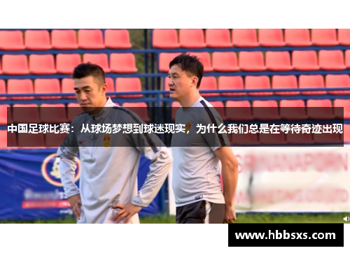 中国足球比赛：从球场梦想到球迷现实，为什么我们总是在等待奇迹出现