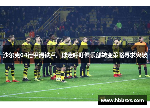 沙尔克04德甲滑铁卢，球迷呼吁俱乐部转变策略寻求突破