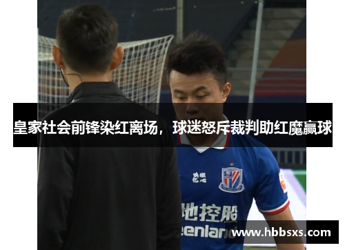 皇家社会前锋染红离场，球迷怒斥裁判助红魔赢球