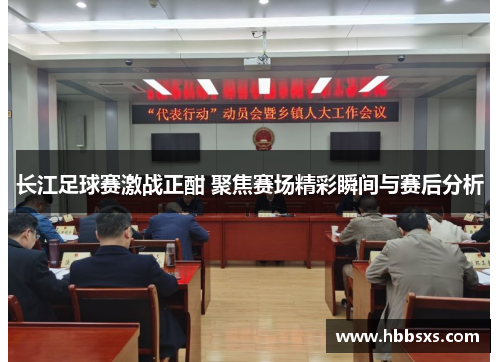 长江足球赛激战正酣 聚焦赛场精彩瞬间与赛后分析