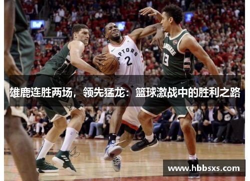 雄鹿连胜两场，领先猛龙：篮球激战中的胜利之路