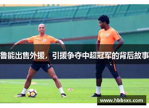 鲁能出售外援，引援争夺中超冠军的背后故事