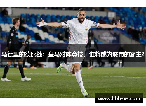 马德里的德比战：皇马对阵竞技，谁将成为城市的霸主？