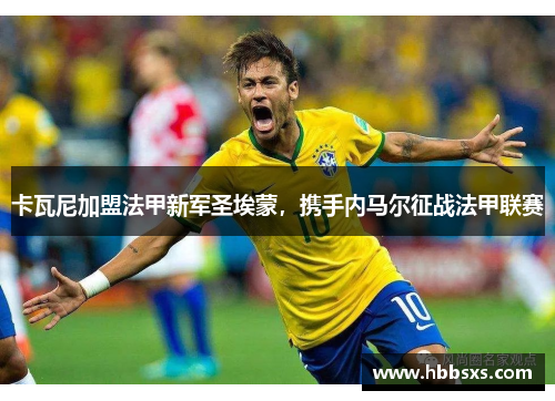 卡瓦尼加盟法甲新军圣埃蒙，携手内马尔征战法甲联赛