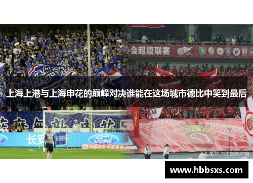 上海上港与上海申花的巅峰对决谁能在这场城市德比中笑到最后