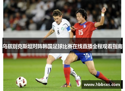 乌兹别克斯坦对阵韩国足球比赛在线直播全程观看指南