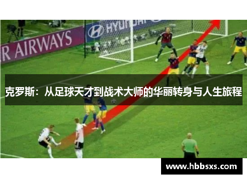 克罗斯：从足球天才到战术大师的华丽转身与人生旅程