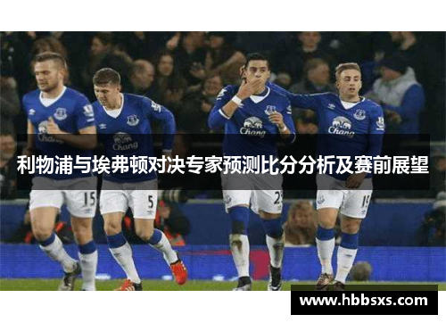 利物浦与埃弗顿对决专家预测比分分析及赛前展望