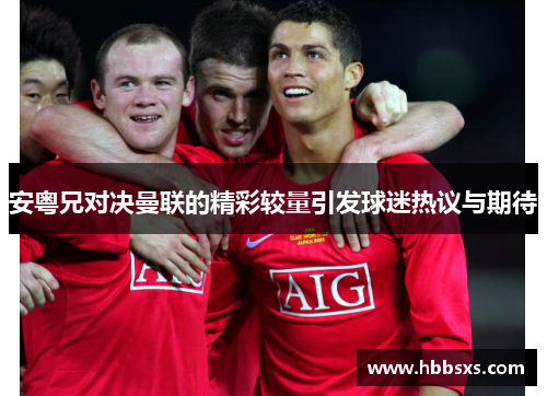 安粤兄对决曼联的精彩较量引发球迷热议与期待