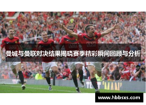 曼城与曼联对决结果揭晓赛季精彩瞬间回顾与分析