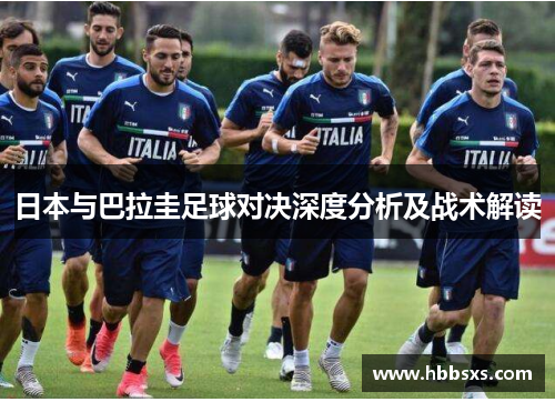 日本与巴拉圭足球对决深度分析及战术解读
