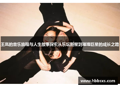 王岚的音乐旅程与人生故事探索从乐坛新星到璀璨巨星的成长之路