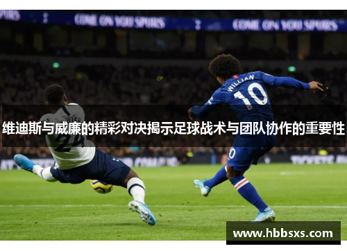维迪斯与威廉的精彩对决揭示足球战术与团队协作的重要性