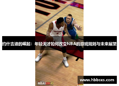 约什吉迪的崛起：年轻天才如何改变NBA的游戏规则与未来展望